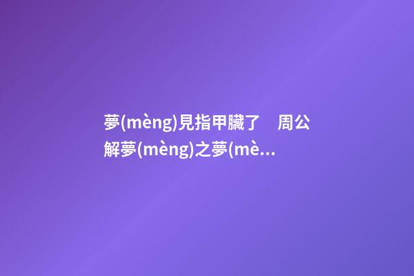 夢(mèng)見指甲臟了　周公解夢(mèng)之夢(mèng)到指甲臟了